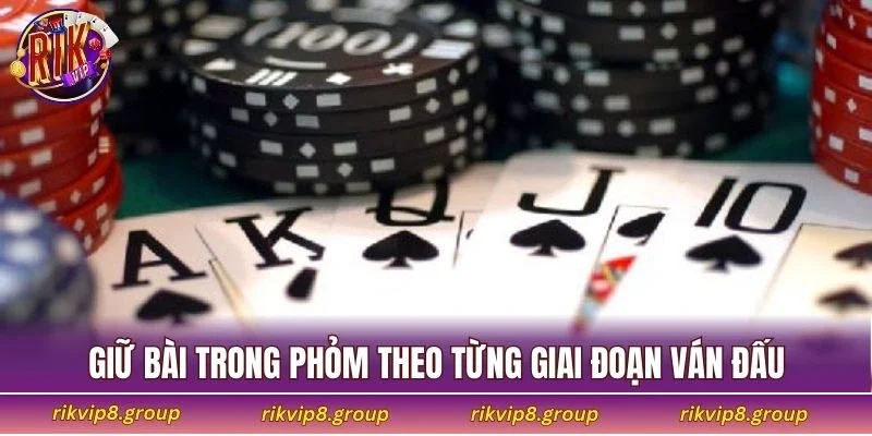 Áp dụng giữ bài trong Phỏm theo từng giai đoạn ván đấu