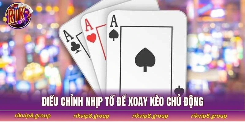 Điều chỉnh nhịp tố để xoay kèo chủ động