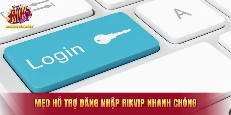 Mẹo hỗ trợ đăng nhập Rikvip nhanh chóng