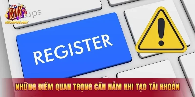 Những điểm quan trọng cần nắm khi tạo tài khoản