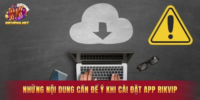 Những nội dung cần để ý khi cài đặt app Rikvip