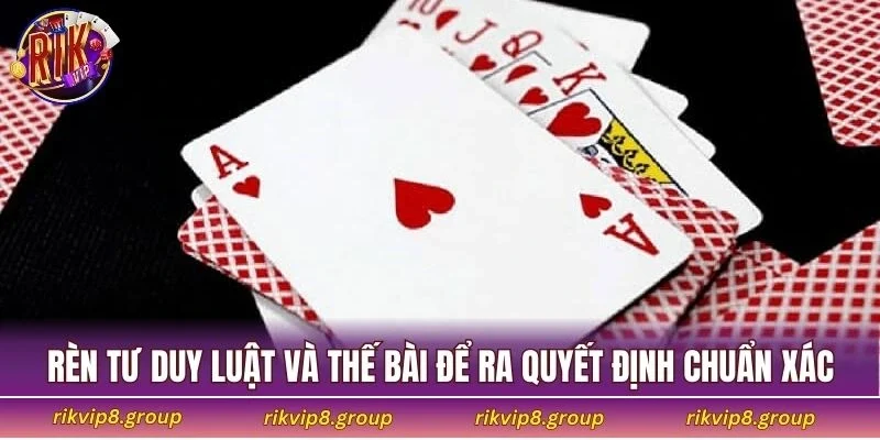 Rèn tư duy luật và thế bài để ra quyết định chuẩn xác