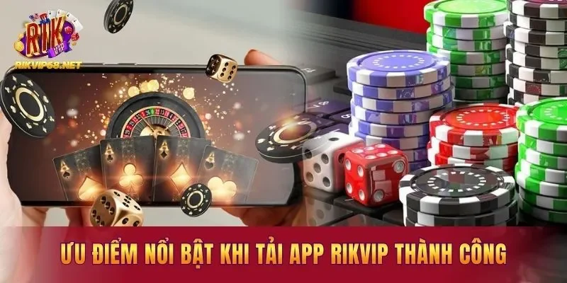 Ưu điểm nổi bật khi tải app Rikvip thành công