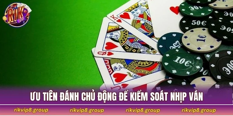 Ưu tiên đánh chủ động để kiểm soát nhịp ván